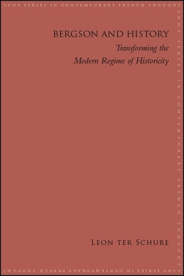 Bergson and History: Transforming the Modern Regime of Historicity by Ter Schure, Leon