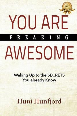 You Are Freaking Awesome: Waking Up to the SECRETS You Already Know by Hunfjord, Huni