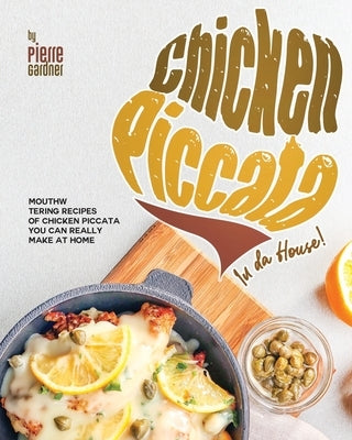 Chicken Piccata In da House!: Mouthwatering Recipes of Chicken Piccata You Can Really Make at Home by Gardner, Pierre