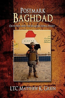 Postmark Baghdad: On Patrol with the Iraqi National Police by Green, Ltc Matthew K.