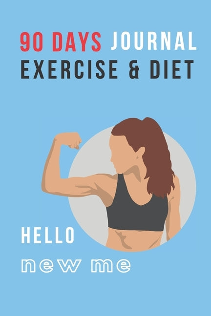Hello New Me: 90 DAYS EXERCISE & DIET FOR WOMEN: Be Healthier Be Better Be the Best Version of You; Great gift for yourself, friend, by Change Your Habits Journal