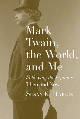 Mark Twain, the World, and Me: Following the Equator, Then and Now by Harris, Susan K.