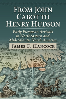 From John Cabot to Henry Hudson: Early European Arrivals in Northeastern and Mid-Atlantic North America by Hancock, James F.