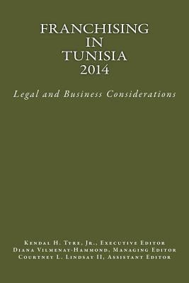 Franchising in Tunisia 2014: Legal and Business Considerations by Tyre Jr, Kendal H.