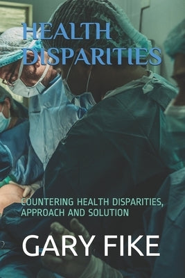 Health Disparities: Countering Health Disparities, Approach and Solution by Fike, Gary