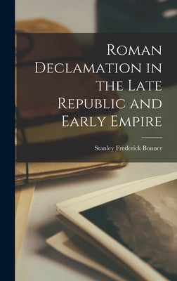 Roman Declamation in the Late Republic and Early Empire by Bonner, Stanley Frederick