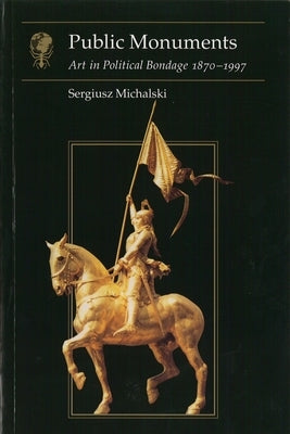 Public Monuments: Art in Political Bondage 1870-1997 by Michalski, Sergiusz