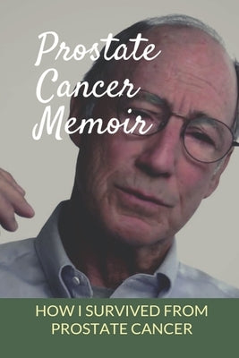 Prostate Cancer Memoir: How I Survived From Prostate Cancer: Early Signs Of Prostate Cancer by Buchinski, Keenan