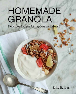Homemade Granola: Delicious Recipes Using Oats and Muesli by Barber, Elise