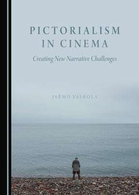 Pictorialism in Cinema: Creating New Narrative Challenges by Valkola, Jarmo