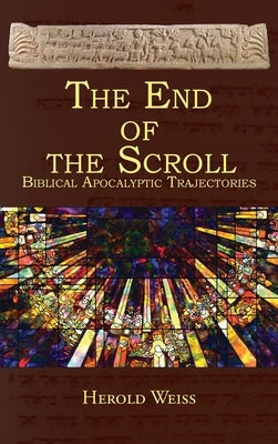 The End of the Scroll: Biblical Apocalyptic Trajectories by Weiss, Herold