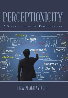 Perceptionicity: A Straight Line to Productivity by Aguayo, Erwin, Jr.