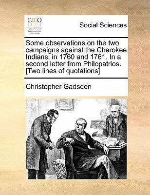 Some Observations on the Two Campaigns Against the Cherokee Indians, in 1760 and 1761. in a Second Letter from Philopatrios. [Two Lines of Quotations] by Gadsden, Christopher