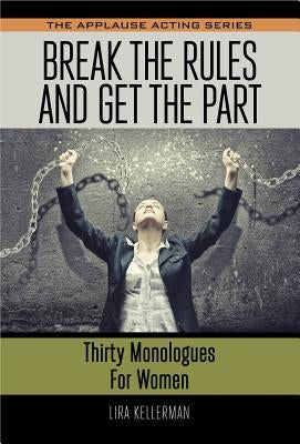 Break the Rules and Get the Part: Thirty Monologues for Women by Kellerman, Lira