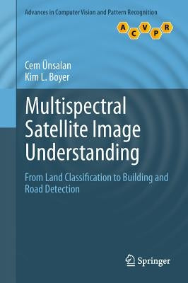 Multispectral Satellite Image Understanding: From Land Classification to Building and Road Detection by Ünsalan, Cem