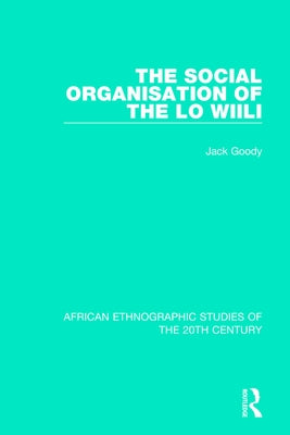 The Social Organisation of the Lo Wiili by Goody, Jack
