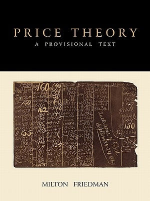 Price Theory: A Provisional Text by Friedman, Milton