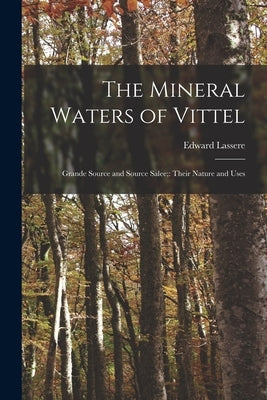 The Mineral Waters of Vittel: Grande Source and Source Salee; Their Nature and Uses by Lassere, Edward