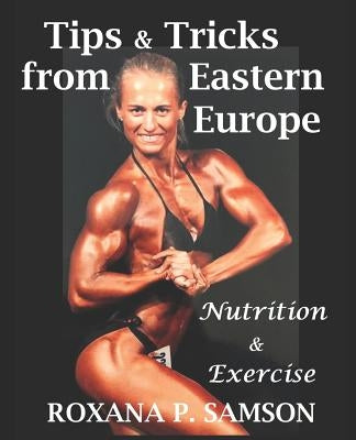 Tips & Tricks from Eastern Europe: Nutrition & Exercise by Samson, Roxana P.