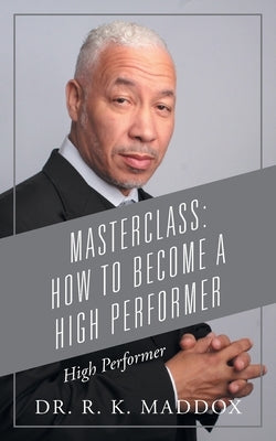 Masterclass: How to Become a High Performer: High Performer by Maddox, R. K.