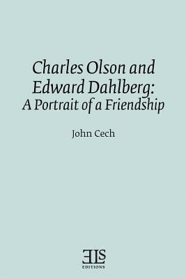 Charles Olson and Edward Dahlberg: A Portrait of a Friendship by Cech, John