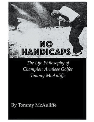No Handicaps - The Life Philosophy of Champion Armless Golfer Tommy McAuliffe by McAuliffe, Tom