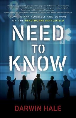 Need to Know: How to Arm Yourself and Survive on the Healthcare Battlefield by Hale, Darwin