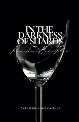 In the Darkness of Shards: Poems from a Broken Place by Castillo, Catherine Anne