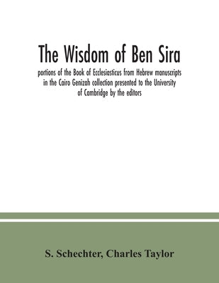 The Wisdom of Ben Sira; portions of the Book of Ecclesiasticus from Hebrew manuscripts in the Cairo Genizah collection presented to the University of by Schechter, S.
