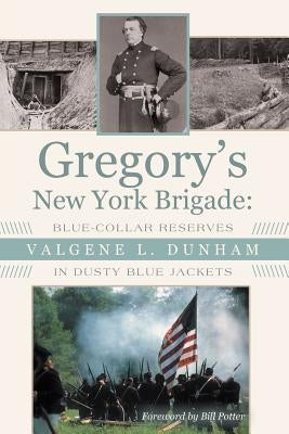 Gregory's New York Brigade: Blue-Collar Reserves in Dusty Blue Jackets by Dunham, Valgene L.
