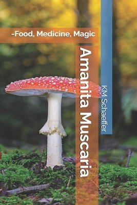 Amanita Muscaria: -Food, Medicine, Magic by Schaeffer, Km