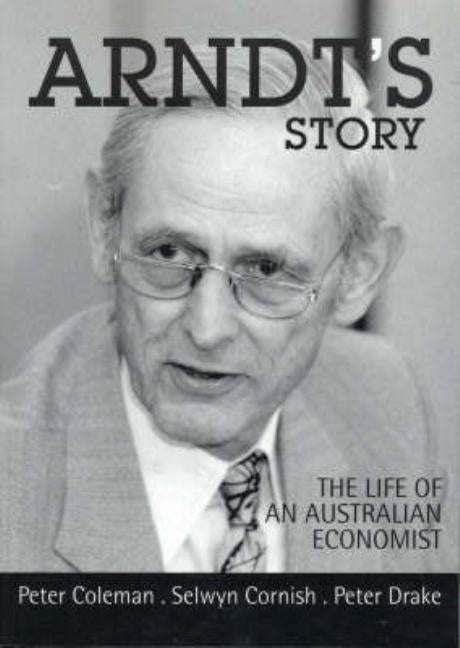 Arndt's Story: The life of an Australian economist by Coleman, Peter