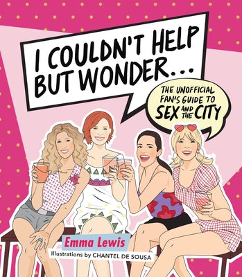 I Couldn't Help But Wonder...: The Unofficial Fan's Guide to Sex and the City by Lewis, Emma