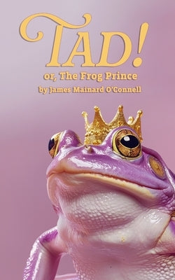 Tad! or, The Frog Prince by O'Connell, James Mainard
