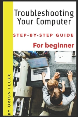Troubleshooting Your Computer: A Step-by-Step Guide by Fluxx, Orion