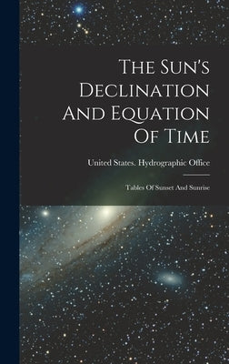 The Sun's Declination And Equation Of Time: Tables Of Sunset And Sunrise by United States Hydrographic Office