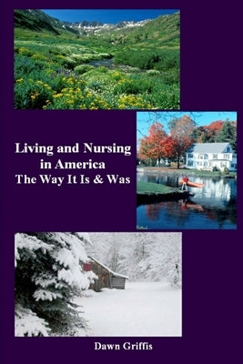 Living and Nursing in America - The Way it Is and Was by Griffis, Dawn