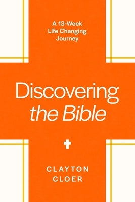 Discovering the Bible: A 13-Week Life-Changing Journey by Cloer, Clayton