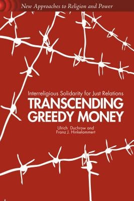 Transcending Greedy Money: Interreligious Solidarity for Just Relations by Duchrow, U.