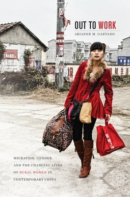 Out to Work: Migration, Gender, and the Changing Lives of Rural Women in Contemporary China by Gaetano, Arianne M.