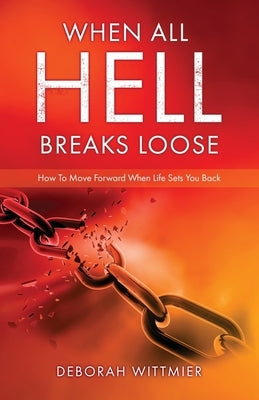 When All Hell Breaks Loose: How To Move Forward When Life Sets You Back by Wittmier, Deborah