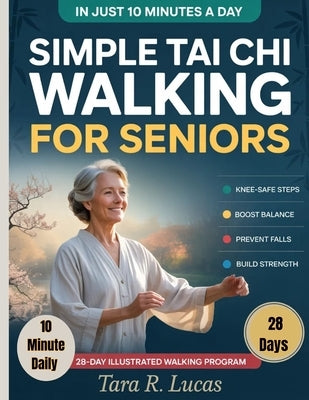 Simple Tai Chi Walking for Seniors: A Gentle 28-Day Illustrated Walking Program for Seniors with Knee-Safe, Step-by-Step 10-Minute Daily Routines to B by Lucas, Tara R.