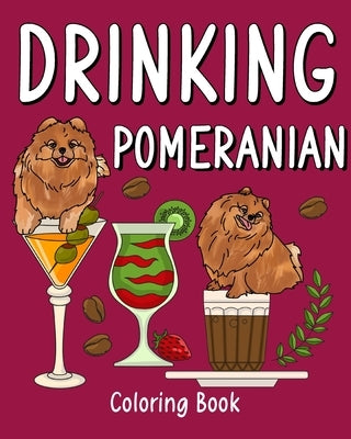 Drinking Pomeranian Coloring Book: Animal Painting Pages with Many Coffee or Smoothie and Cocktail Drinks Recipes by Paperland