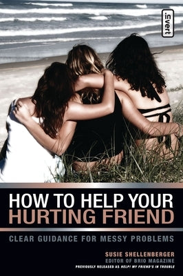 How to Help Your Hurting Friend: Clear Guidance for Messy Problems by Shellenberger, Susie