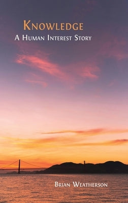 Knowledge: A Human Interest Story by Weatherson, Brian