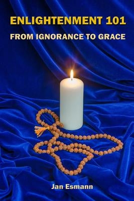 Enlightenment 101: From Ignorance to Grace by Esmann, Jan