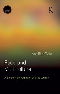 Food and Multiculture: A Sensory Ethnography of East London by Rhys-Taylor, Alex