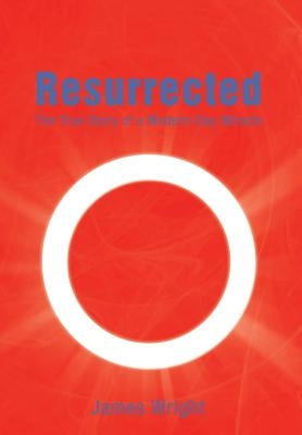 Resurrected: The True Story of a Modern-Day Miracle by Wright, James Bsc