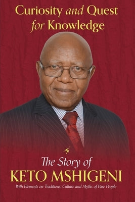 Curiosity and Quest For Knowledge: The Story of Keto Mshigeni, with Elements of Traditions, Culture, and Myths of the Pare People by Mshigeni, Keto Elitabu