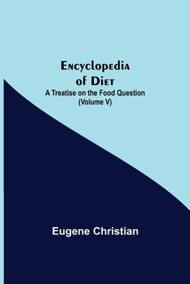 Encyclopedia Of Diet: A Treatise On The Food Question (Volume V) by Christian, Eugene